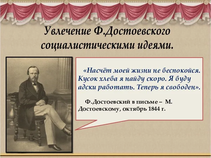 Увлечение Ф.Достоевского социалистическими идеями. «Насчёт моей жизни не беспокойся. Кусок хлеба я