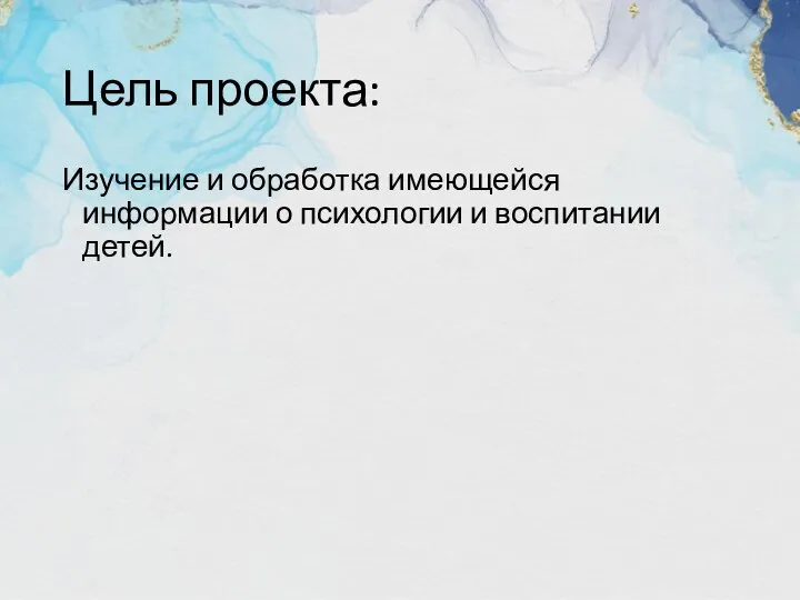 Цель проекта: Изучение и обработка имеющейся информации о психологии и воспитании детей.