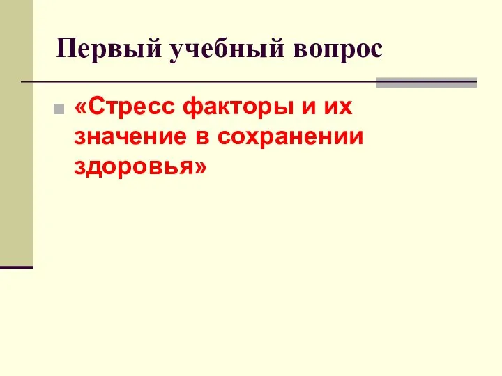 Первый учебный вопрос «Стресс факторы и их значение в сохранении здоровья»