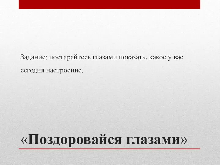 «Поздоровайся глазами» Задание: постарайтесь глазами показать, какое у вас сегодня настроение.