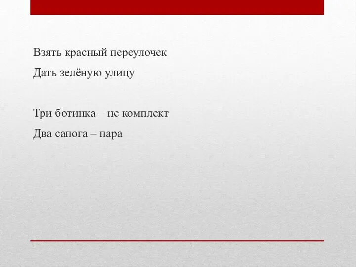 Взять красный переулочек Дать зелёную улицу Три ботинка – не комплект Два сапога – пара