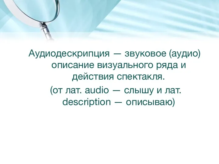 Аудиодескрипция — звуковое (аудио) описание визуального ряда и действия спектакля. (от лат.