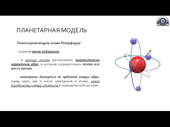 ПЛАНЕТАРНАЯ МОДЕЛЬ Планетарная модель атома Резерфорда: - в целом атом нейтрален -