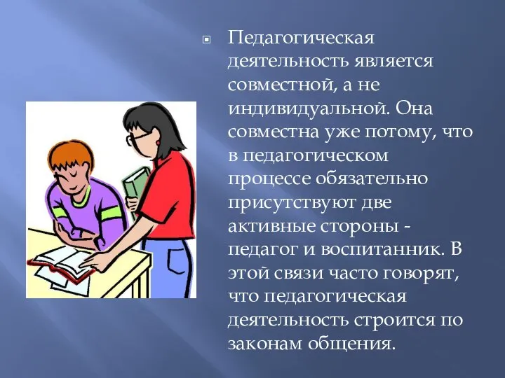 Педагогическая деятельность является совместной, а не индивидуальной. Она совместна уже потому, что