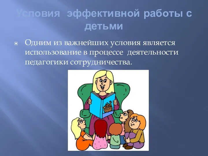 Условия эффективной работы с детьми Одним из важнейших условия является использование в процессе деятельности педагогики сотрудничества.