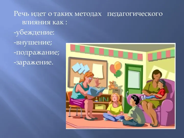 Речь идет о таких методах педагогического влияния как : -убеждение: -внушение; -подражание; -заражение.