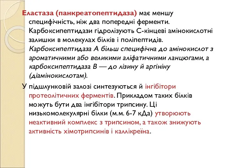 Еластаза (панкреатопептидаза) має меншу специфічність, ніж два попередні ферменти. Kарбоксипептидази гідролізують С-кінцеві