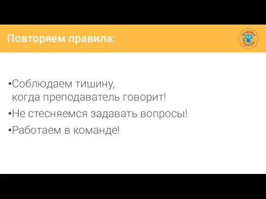 Повторяем правила: Соблюдаем тишину, когда преподаватель говорит! Не стесняемся задавать вопросы! Работаем в команде!