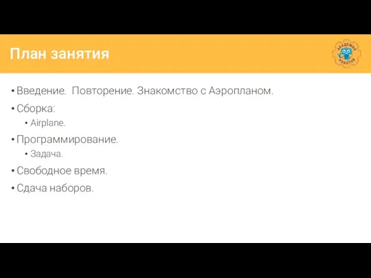 План занятия Введение. Повторение. Знакомство с Аэропланом. Сборка: Airplane. Программирование. Задача. Свободное время. Сдача наборов.