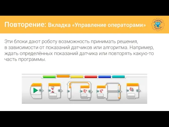 Повторение: Вкладка «Управление операторами» Эти блоки дают роботу возможность принимать решения, в