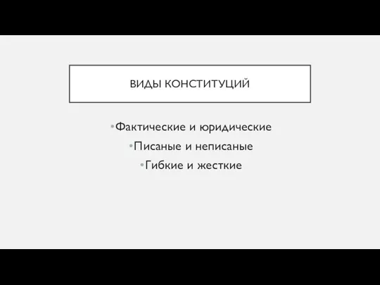 ВИДЫ КОНСТИТУЦИЙ Фактические и юридические Писаные и неписаные Гибкие и жесткие