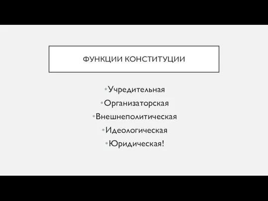 ФУНКЦИИ КОНСТИТУЦИИ Учредительная Организаторская Внешнеполитическая Идеологическая Юридическая!