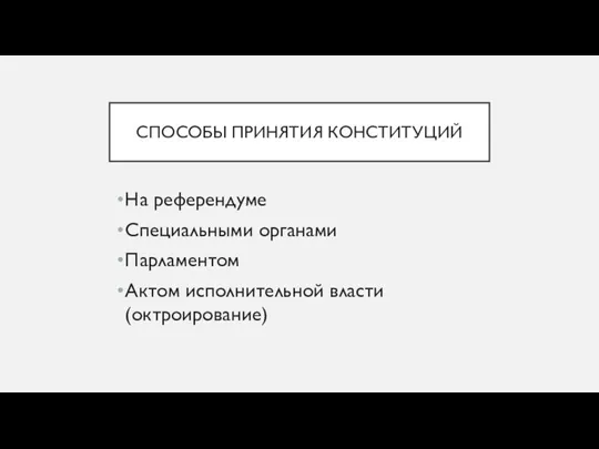 СПОСОБЫ ПРИНЯТИЯ КОНСТИТУЦИЙ На референдуме Специальными органами Парламентом Актом исполнительной власти (октроирование)