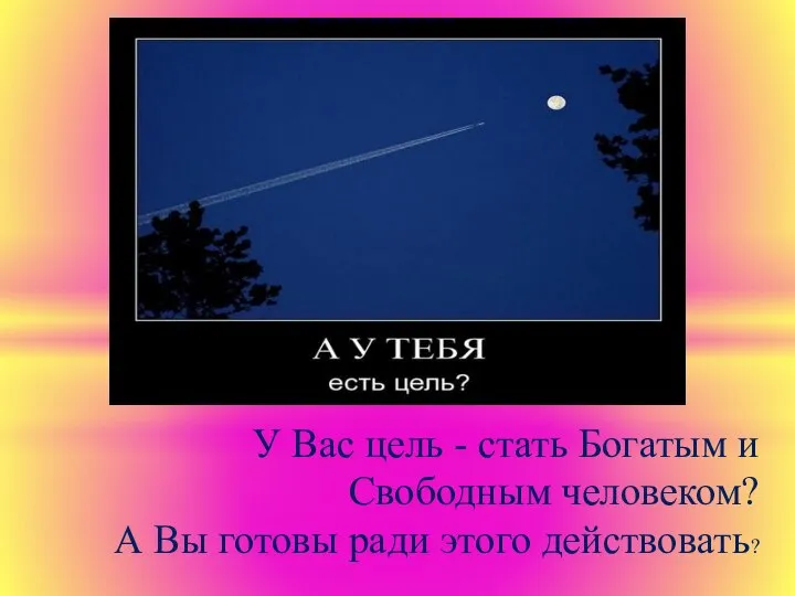 У Вас цель - стать Богатым и Свободным человеком? А Вы готовы ради этого действовать?