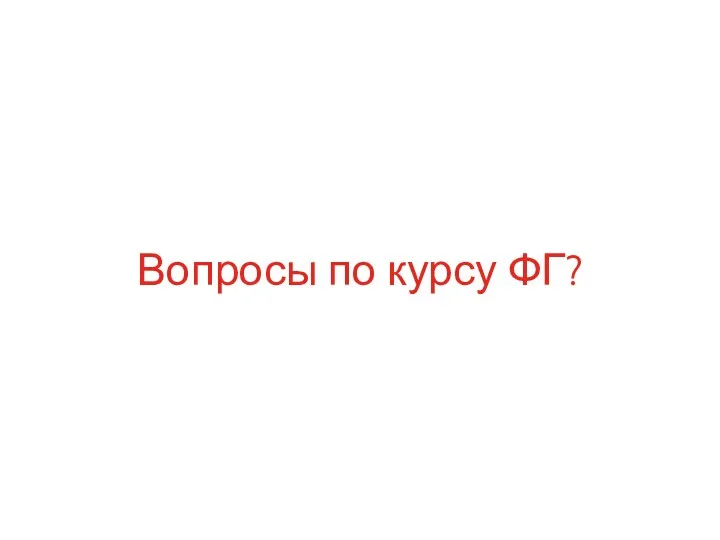 Вопросы по курсу ФГ?