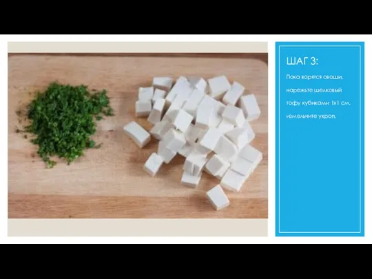 ШАГ 3: Пока варятся овощи, нарежьте шелковый тофу кубиками 1x1 см, измельчите укроп.