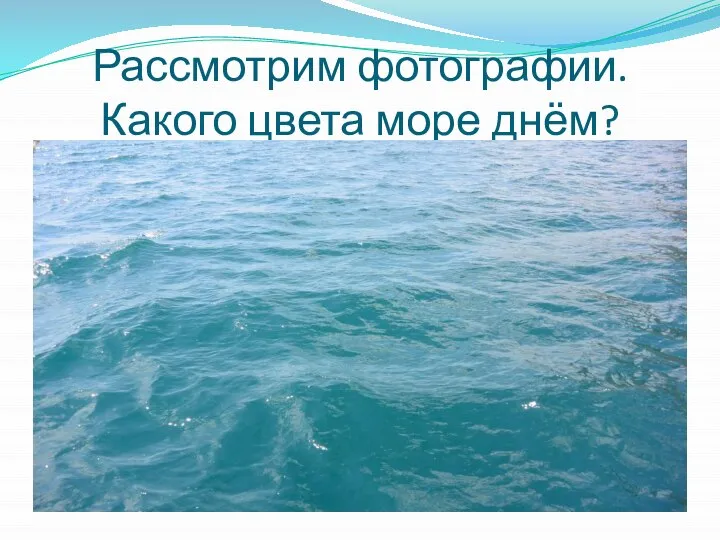 Рассмотрим фотографии. Какого цвета море днём?