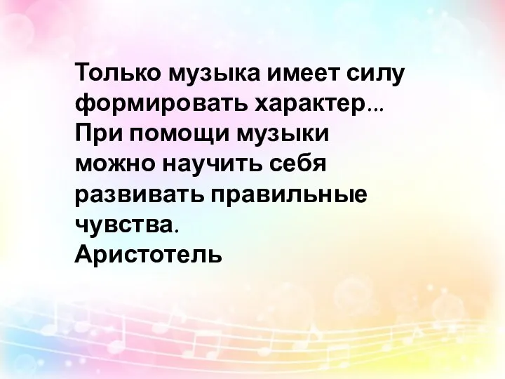 Только музыка имеет силу формировать характер... При помощи музыки можно научить себя развивать правильные чувства. Аристотель