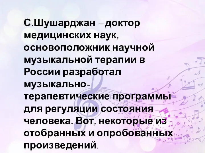 С.Шушарджан – доктор медицинских наук, основоположник научной музыкальной терапии в России разработал