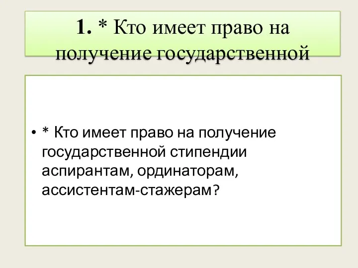 1. * Кто имеет право на получение государственной стипендии аспирантам, ординаторам, ассистентам-стажерам?