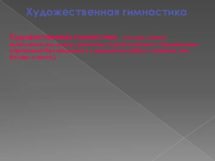 Художественная гимнастика Художественная гимнастика – это вид спорта, выполнение под музыку различных