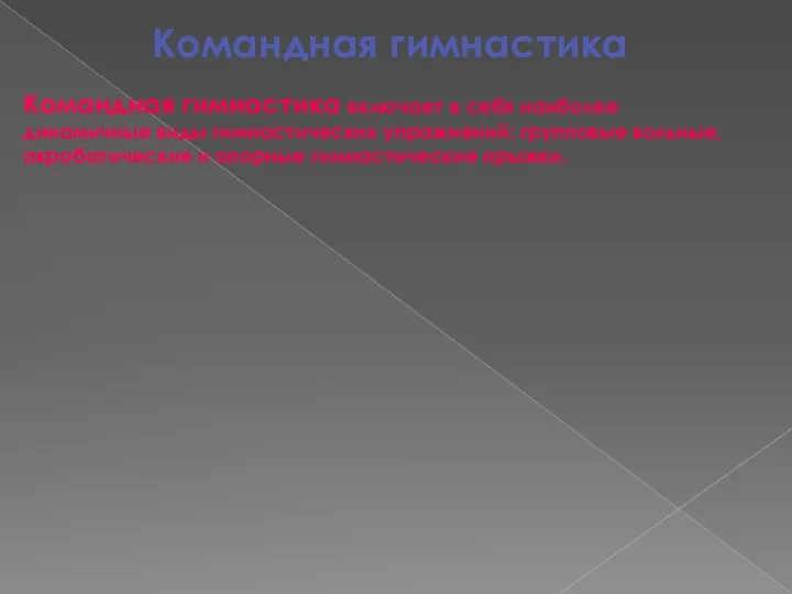 Командная гимнастика Командная гимнастика включает в себя наиболее динамичные виды гимнастических упражнений: