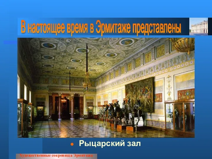 Рыцарский зал Художественные сокровища Эрмитажа В настоящее время в Эрмитаже представлены