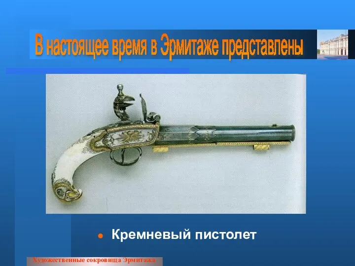 Кремневый пистолет Художественные сокровища Эрмитажа В настоящее время в Эрмитаже представлены