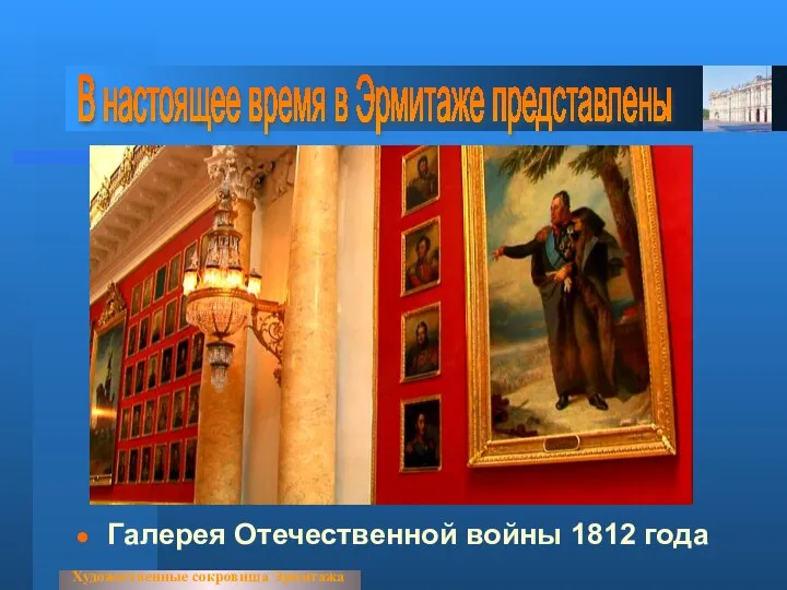 Галерея Отечественной войны 1812 года Художественные сокровища Эрмитажа В настоящее время в Эрмитаже представлены