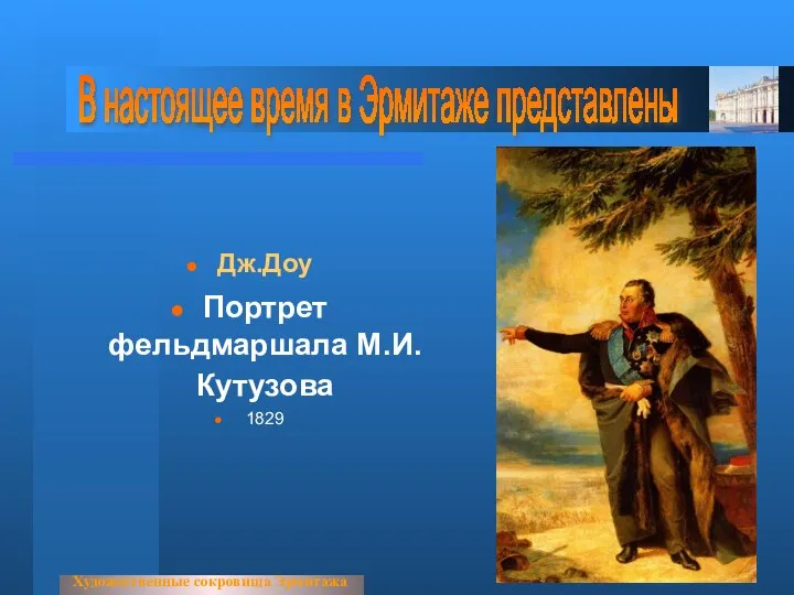 Художественные сокровища Эрмитажа В настоящее время в Эрмитаже представлены Дж.Доу Портрет фельдмаршала М.И.Кутузова 1829