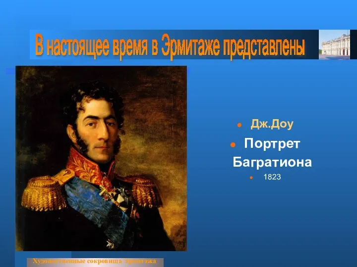 Художественные сокровища Эрмитажа В настоящее время в Эрмитаже представлены Дж.Доу Портрет Багратиона 1823