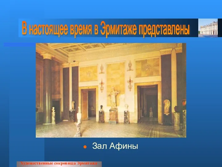 Зал Афины Художественные сокровища Эрмитажа В настоящее время в Эрмитаже представлены