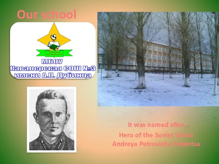 Our school It was named after Hero of the Soviet Union Andreya Petrovicha Dubintsa