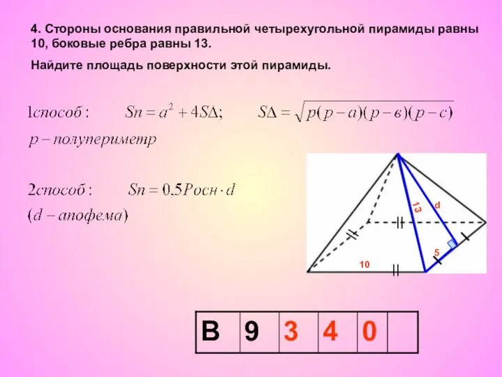 4. Стороны основания правильной четырехугольной пирамиды равны 10, боковые ребра равны 13.