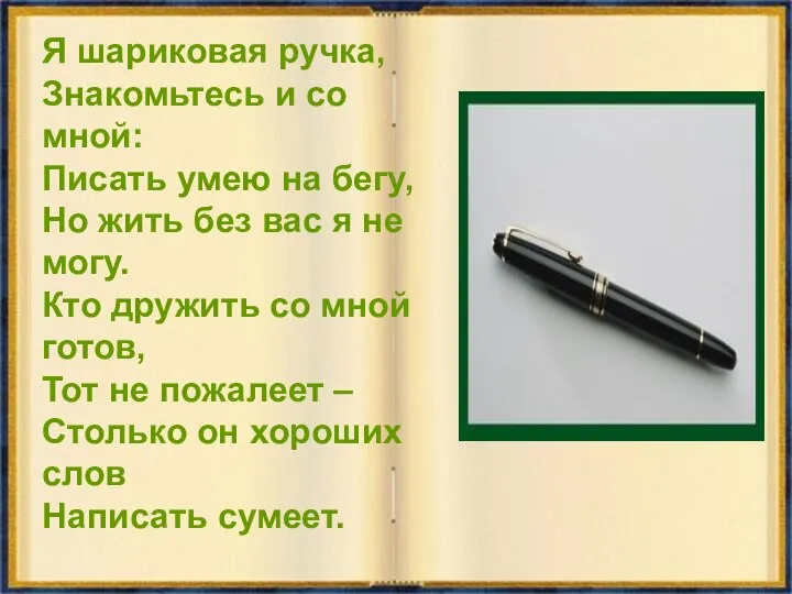 Я шариковая ручка, Знакомьтесь и со мной: Писать умею на бегу, Но