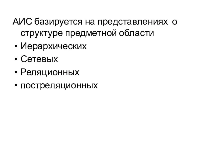 АИС базируется на представлениях о структуре предметной области Иерархических Сетевых Реляционных постреляционных