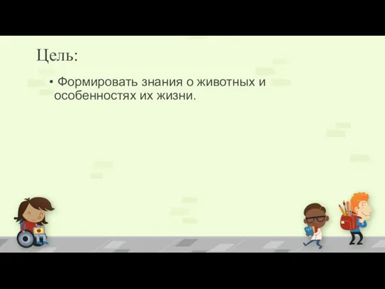 Цель: Формировать знания о животных и особенностях их жизни.