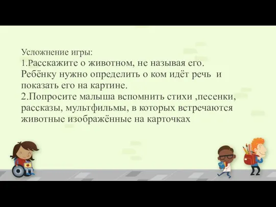 Усложнение игры: 1.Расскажите о животном, не называя его. Ребёнку нужно определить о