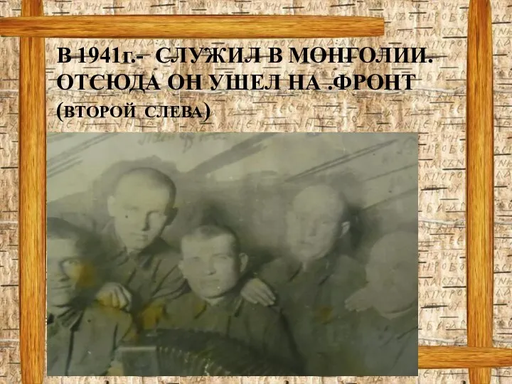 В 1941г.- СЛУЖИЛ В МОНГОЛИИ. ОТСЮДА ОН УШЕЛ НА .ФРОНТ (ВТОРОЙ СЛЕВА)