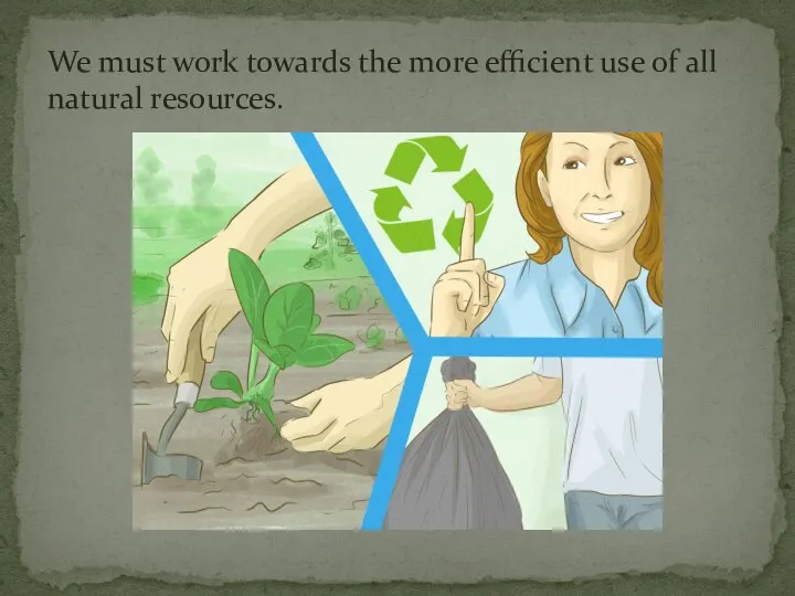 We must work towards the more efficient use of all natural resources.