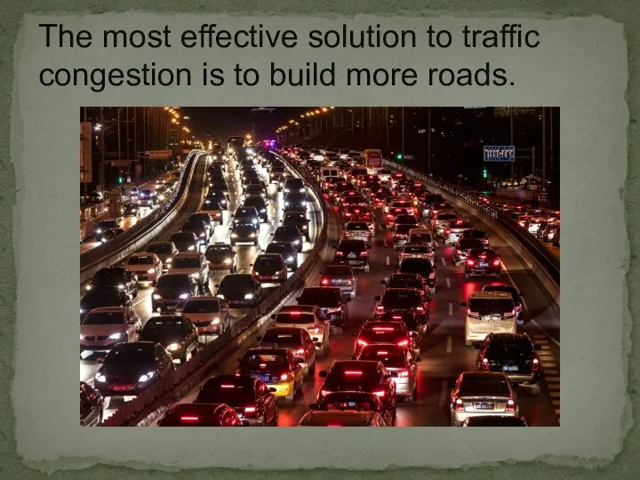 The most effective solution to traffic congestion is to build more roads.