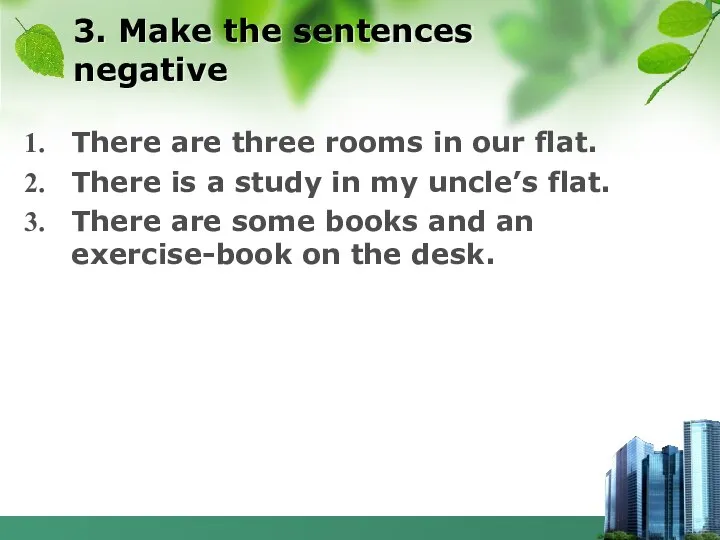 3. Make the sentences negative There are three rooms in our flat.