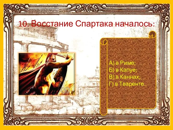 10. Восстание Спартака началось: А) в Риме; Б) в Капуе; В) в Каннах; Г) в Тваренте.