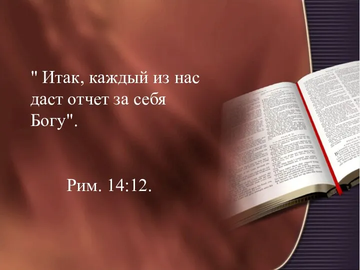 " Итак, каждый из нас даст отчет за себя Богу". Рим. 14:12.