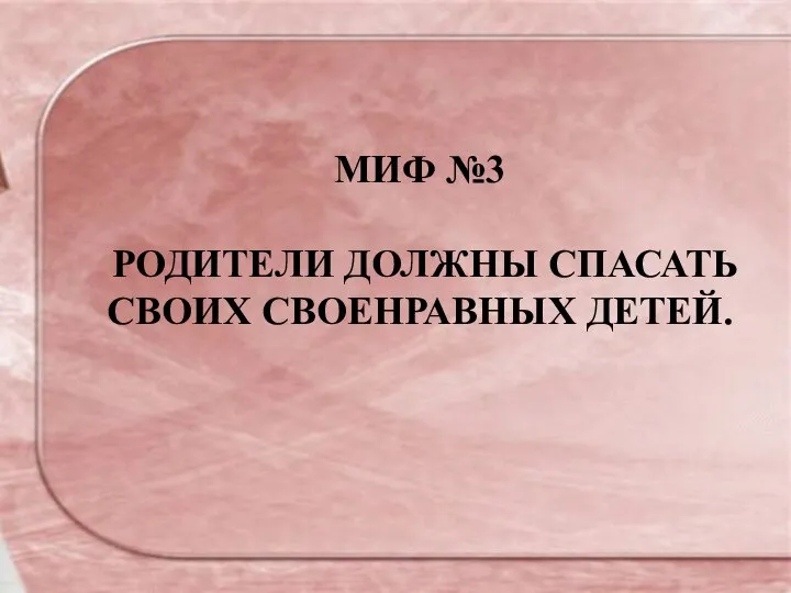 МИФ №3 РОДИТЕЛИ ДОЛЖНЫ СПАСАТЬ СВОИХ СВОЕНРАВНЫХ ДЕТЕЙ.