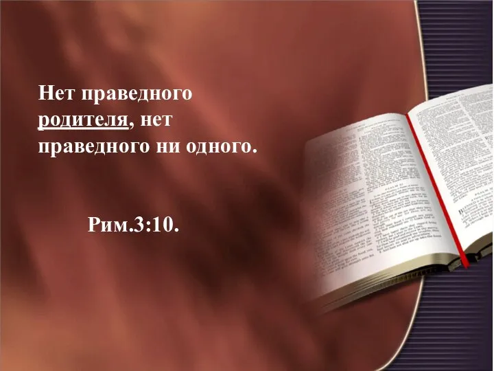 Нет праведного родителя, нет праведного ни одного. Рим.3:10.