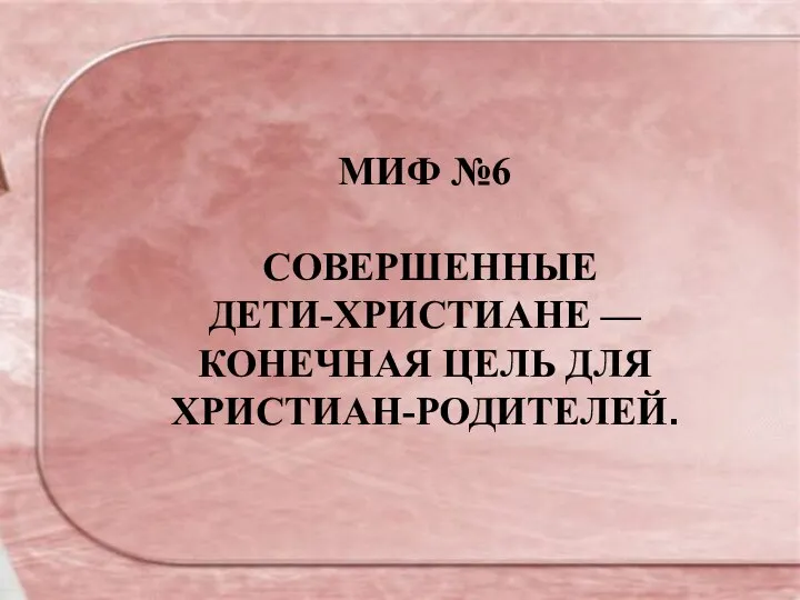 МИФ №6 СОВЕРШЕННЫЕ ДЕТИ-ХРИСТИАНЕ — КОНЕЧНАЯ ЦЕЛЬ ДЛЯ ХРИСТИАН-РОДИТЕЛЕЙ.