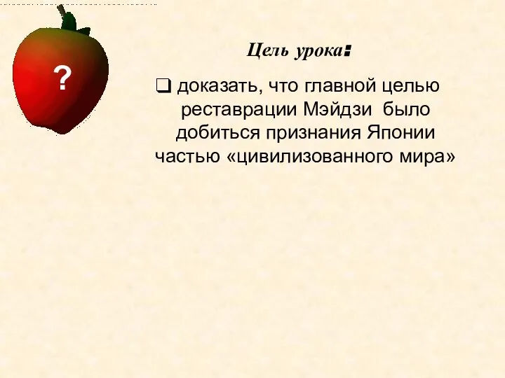 Цель урока: доказать, что главной целью реставрации Мэйдзи было добиться признания Японии частью «цивилизованного мира» ?