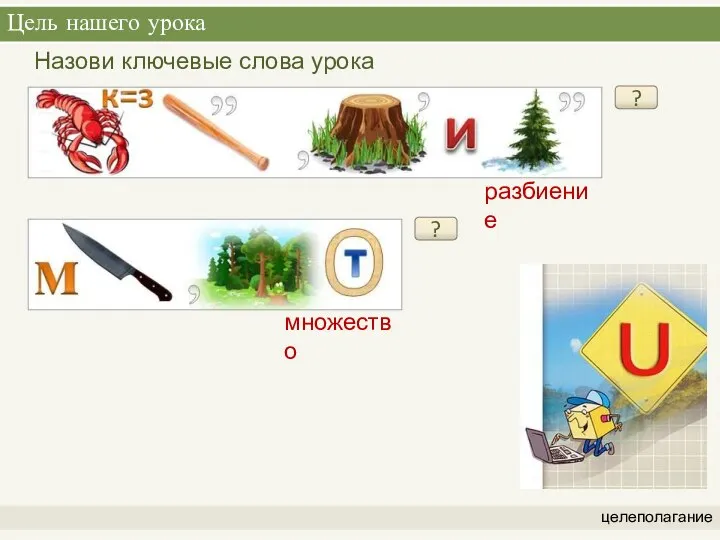 Цель нашего урока целеполагание ? разбиение ? множество Назови ключевые слова урока