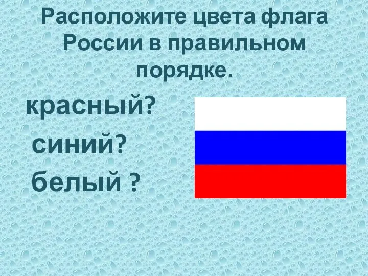 Расположите цвета флага России в правильном порядке. красный? синий? белый ?